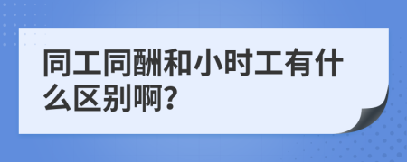 同工同酬和小时工有什么区别啊？