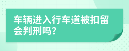 车辆进入行车道被扣留会判刑吗？