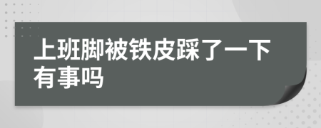 上班脚被铁皮踩了一下有事吗