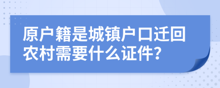 原户籍是城镇户口迁回农村需要什么证件？