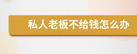 私人老板不给钱怎么办