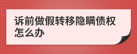 诉前做假转移隐瞒债权怎么办