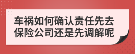 车祸如何确认责任先去保险公司还是先调解呢