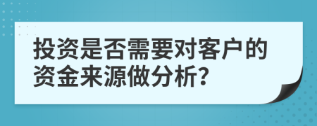 投资是否需要对客户的资金来源做分析？