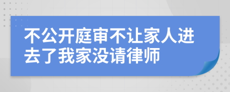 不公开庭审不让家人进去了我家没请律师