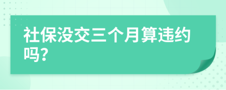 社保没交三个月算违约吗？