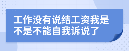 工作没有说结工资我是不是不能自我诉说了