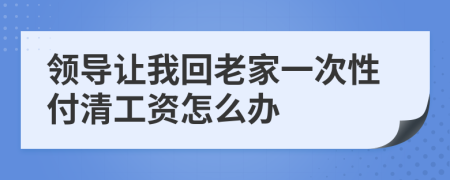 领导让我回老家一次性付清工资怎么办