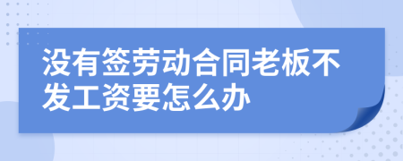 没有签劳动合同老板不发工资要怎么办