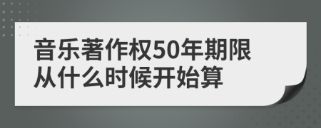 音乐著作权50年期限从什么时候开始算