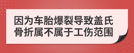 因为车胎爆裂导致盖氏骨折属不属于工伤范围