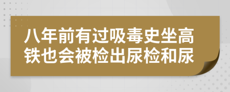 八年前有过吸毒史坐高铁也会被检出尿检和尿