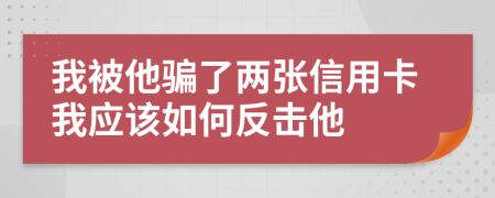 我被他骗了两张信用卡我应该如何反击他