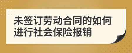 未签订劳动合同的如何进行社会保险报销