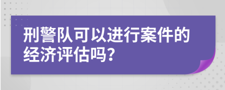 刑警队可以进行案件的经济评估吗？