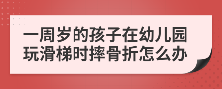 一周岁的孩子在幼儿园玩滑梯时摔骨折怎么办