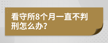 看守所8个月一直不判刑怎么办？