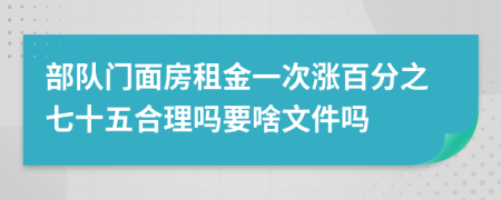 部队门面房租金一次涨百分之七十五合理吗要啥文件吗