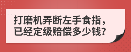 打磨机弄断左手食指，已经定级赔偿多少钱？