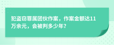 犯盗窃罪属团伙作案，作案金额达11万余元，会被判多少年？