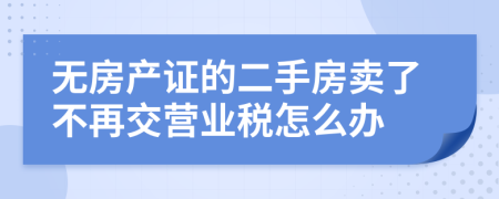 无房产证的二手房卖了不再交营业税怎么办