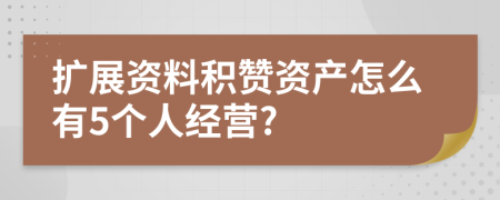 扩展资料积赞资产怎么有5个人经营?