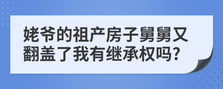 姥爷的祖产房子舅舅又翻盖了我有继承权吗?