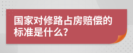 国家对修路占房赔偿的标准是什么？