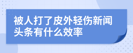 被人打了皮外轻伤新闻头条有什么效率