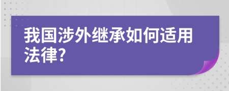 我国涉外继承如何适用法律?