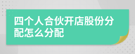 四个人合伙开店股份分配怎么分配