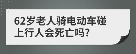 62岁老人骑电动车碰上行人会死亡吗?