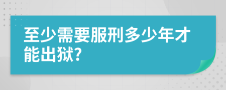 至少需要服刑多少年才能出狱?