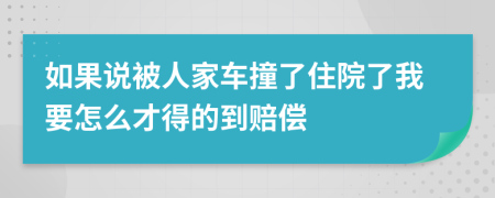 如果说被人家车撞了住院了我要怎么才得的到赔偿