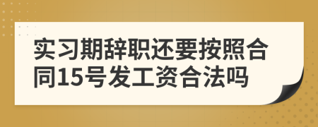 实习期辞职还要按照合同15号发工资合法吗