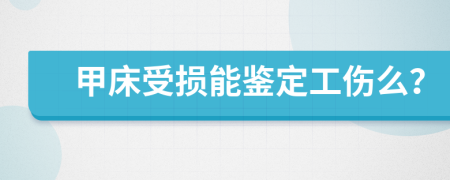 甲床受损能鉴定工伤么？