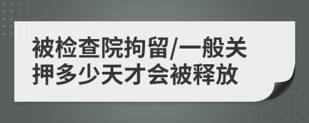 被检查院拘留/一般关押多少天才会被释放