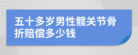 五十多岁男性髋关节骨折赔偿多少钱