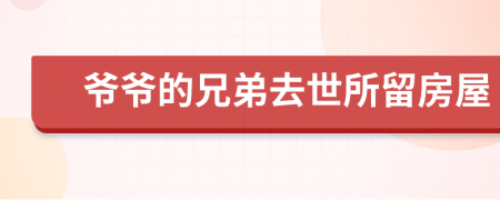 爷爷的兄弟去世所留房屋