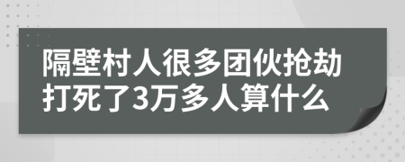 隔壁村人很多团伙抢劫打死了3万多人算什么