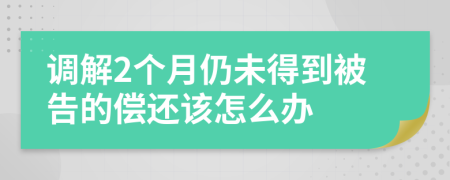 调解2个月仍未得到被告的偿还该怎么办