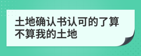 土地确认书认可的了算不算我的土地