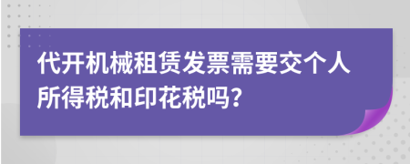 代开机械租赁发票需要交个人所得税和印花税吗？