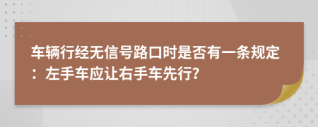 车辆行经无信号路口时是否有一条规定：左手车应让右手车先行？