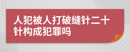 人犯被人打破缝针二十针构成犯罪吗