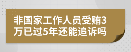 非国家工作人员受贿3万已过5年还能追诉吗