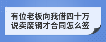 有位老板向我借四十万说卖废钢才合同怎么签