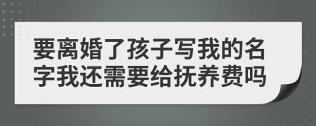 要离婚了孩子写我的名字我还需要给抚养费吗