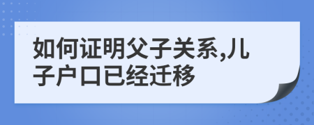 如何证明父子关系,儿子户口已经迁移