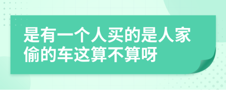 是有一个人买的是人家偷的车这算不算呀